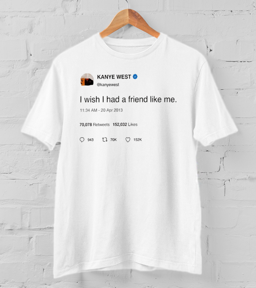 Kanye West I Wish I Had A Friend Like Me Tweet April 2013 T-Shirt