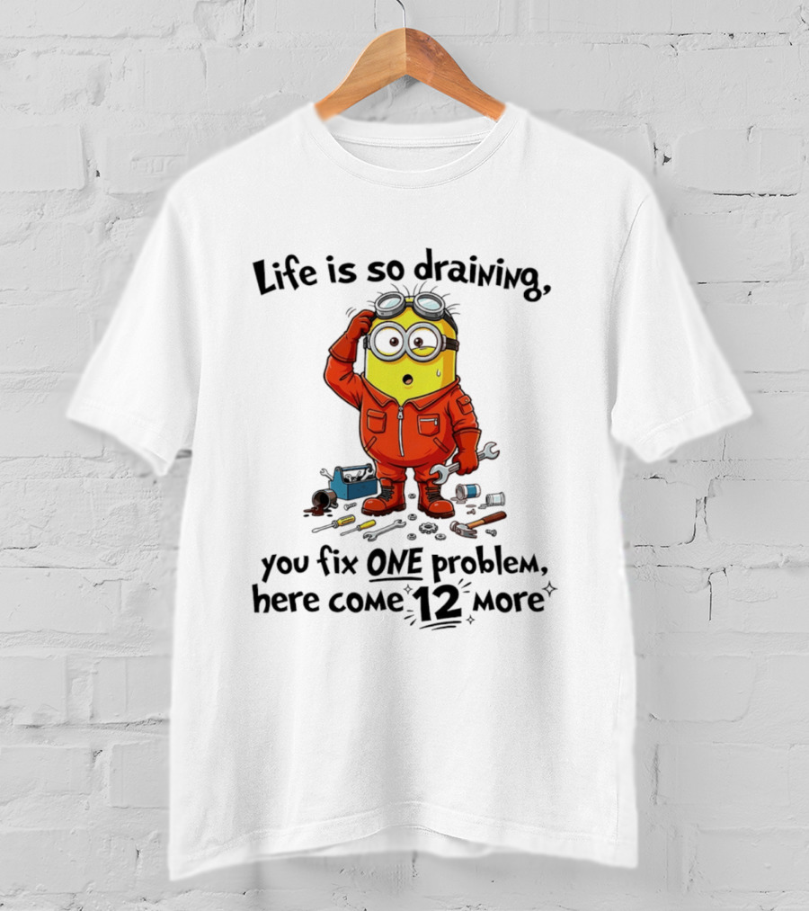 Life Is So Draining You Fix One Problem Here Come 12 More Minion T-Shirt