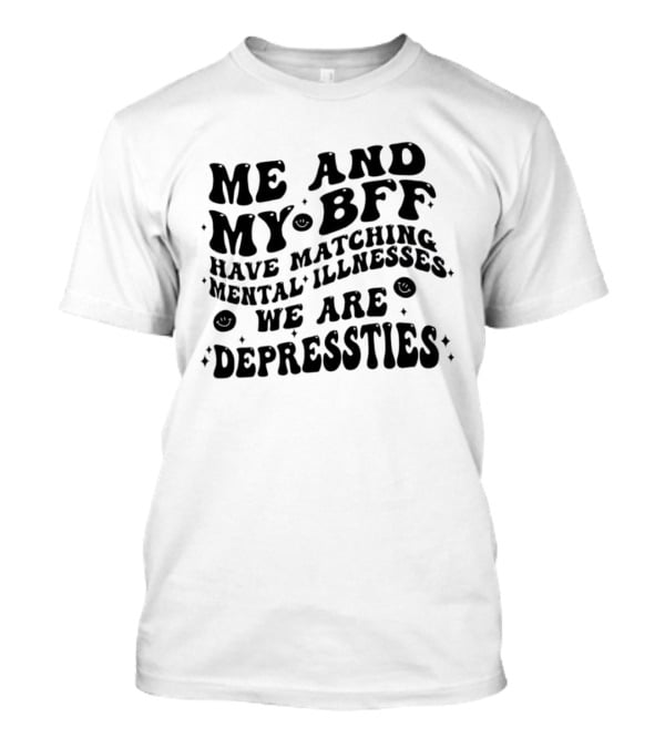 Me And My BFF Have Matching Mental Illnesses We Are Depressties T-Shirt