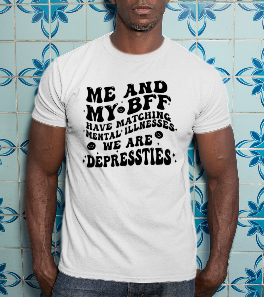 Me And My BFF Have Matching Mental Illnesses We Are Depressties T-Shirt