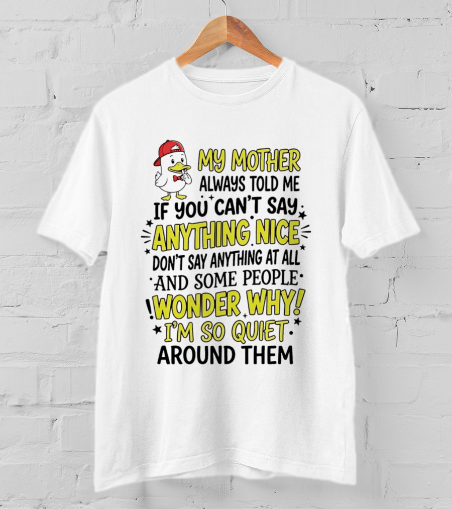 My Mother Always Told Me If You Can't Say Anything Nice I'm So Quiet Around Them Duck Wearing Red Cap T-Shirt