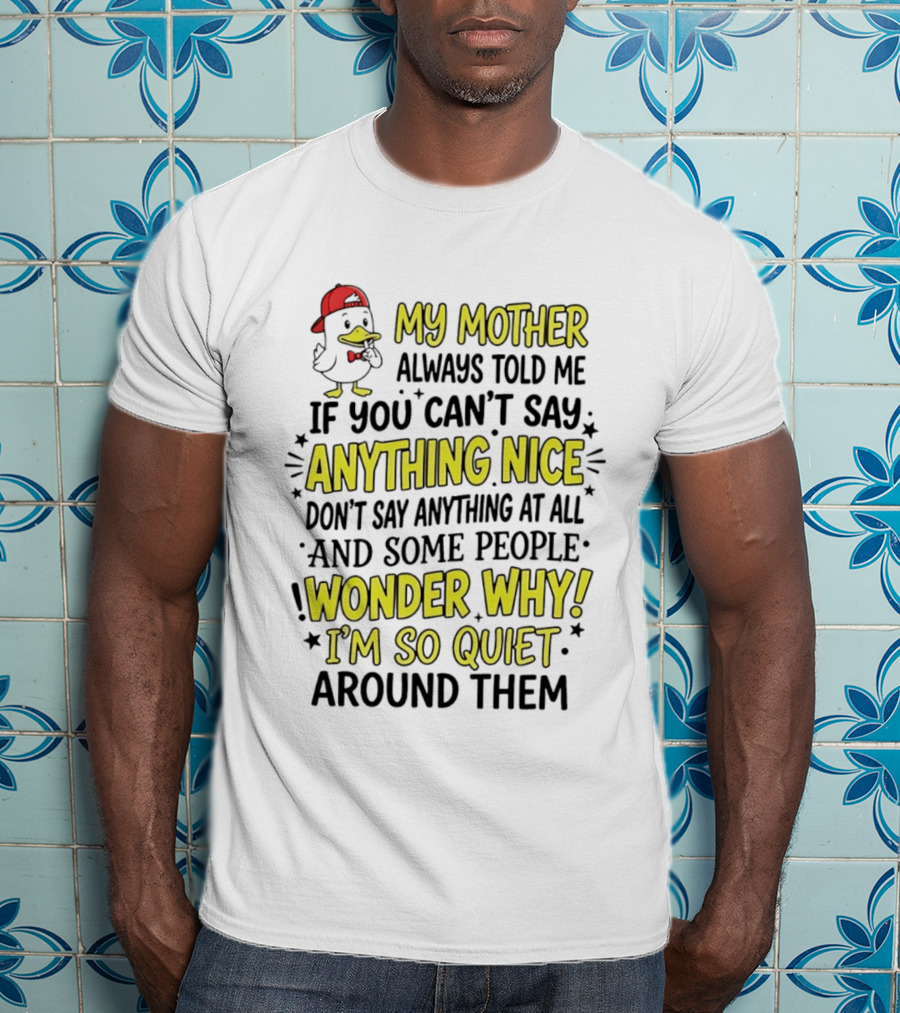 My Mother Always Told Me If You Can't Say Anything Nice I'm So Quiet Around Them Duck Wearing Red Cap T-Shirt