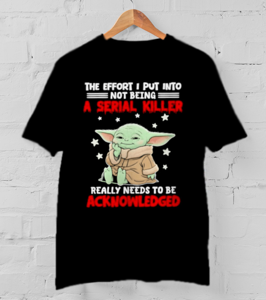 Grogu The Effort I Put Into Not Being A Serial Killer Really Needs To Be Acknowledged T-Shirt