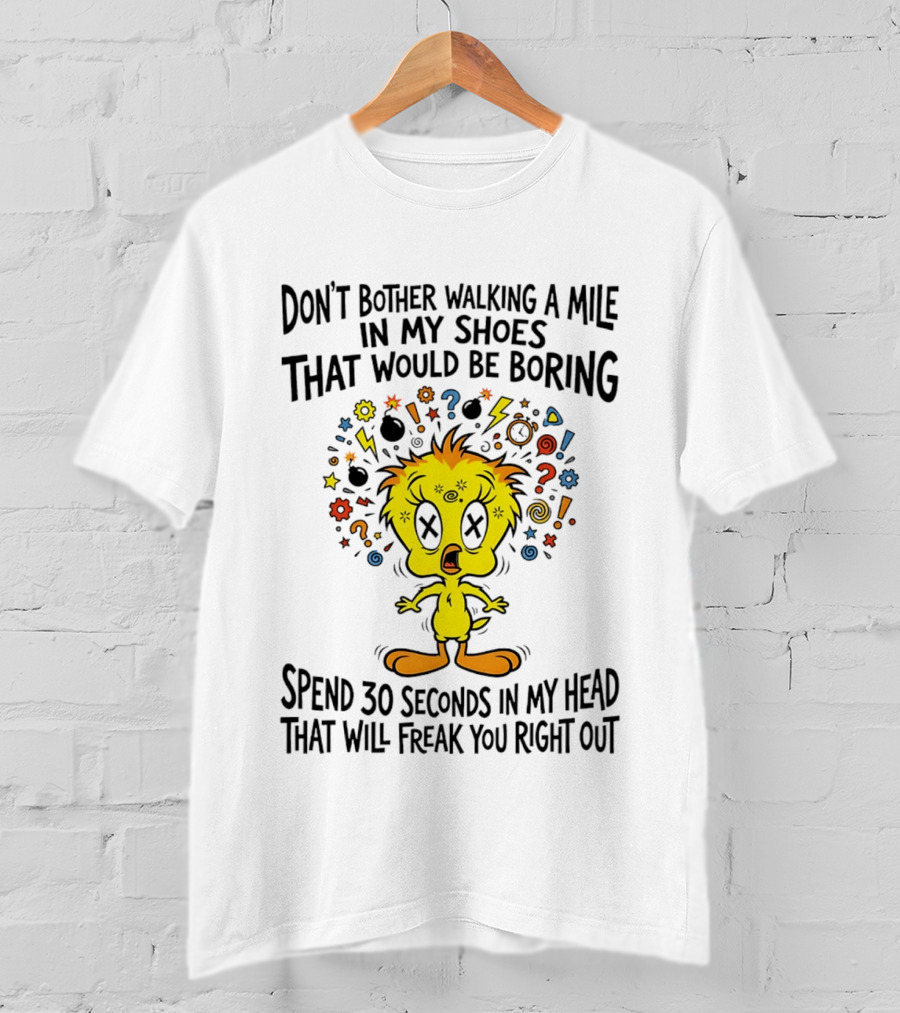Don't Bother Walking A Mile In My Shoes Spend 30 Seconds In My Head Tweety T-Shirt