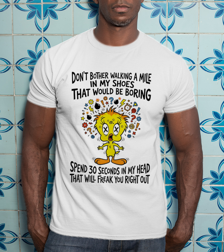 Don't Bother Walking A Mile In My Shoes Spend 30 Seconds In My Head Tweety T-Shirt