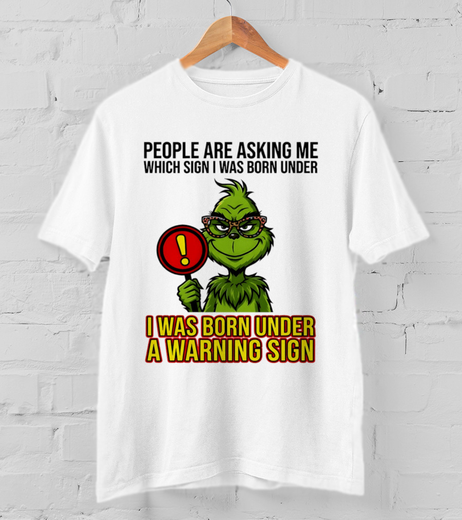 People Are Asking Me Which Sign I Was Born Under I Was Born Under A Warning Sign Grinch T-Shirt