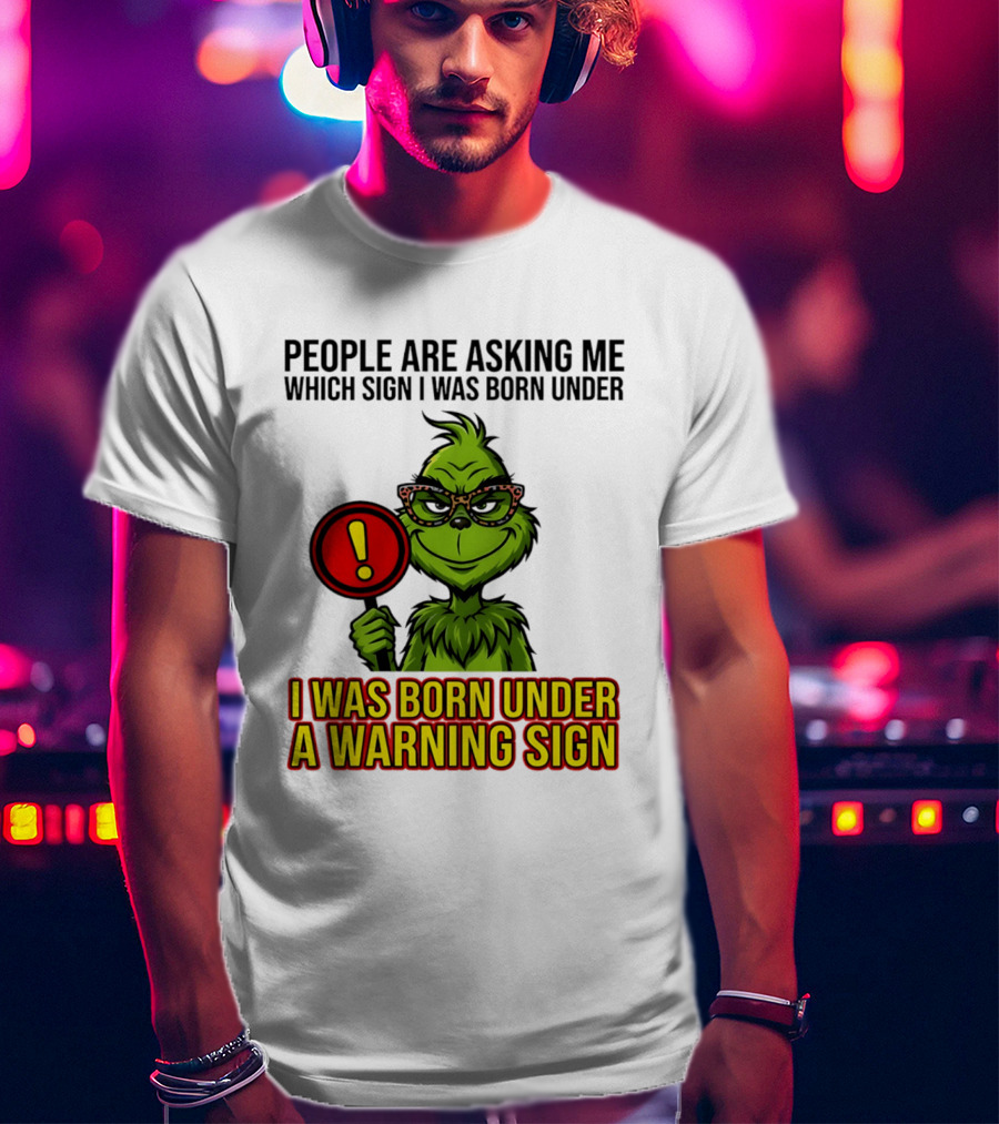 People Are Asking Me Which Sign I Was Born Under I Was Born Under A Warning Sign Grinch T-Shirt