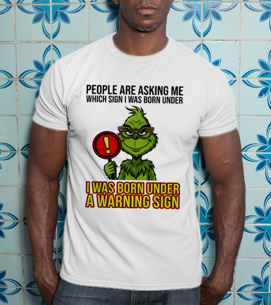 People Are Asking Me Which Sign I Was Born Under I Was Born Under A Warning Sign Grinch T-Shirt
