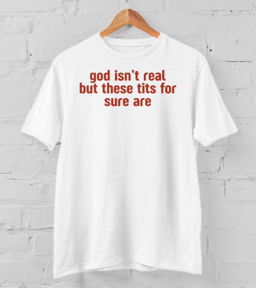God Isn’t Real But These Tits For Sure Are T-Shirt