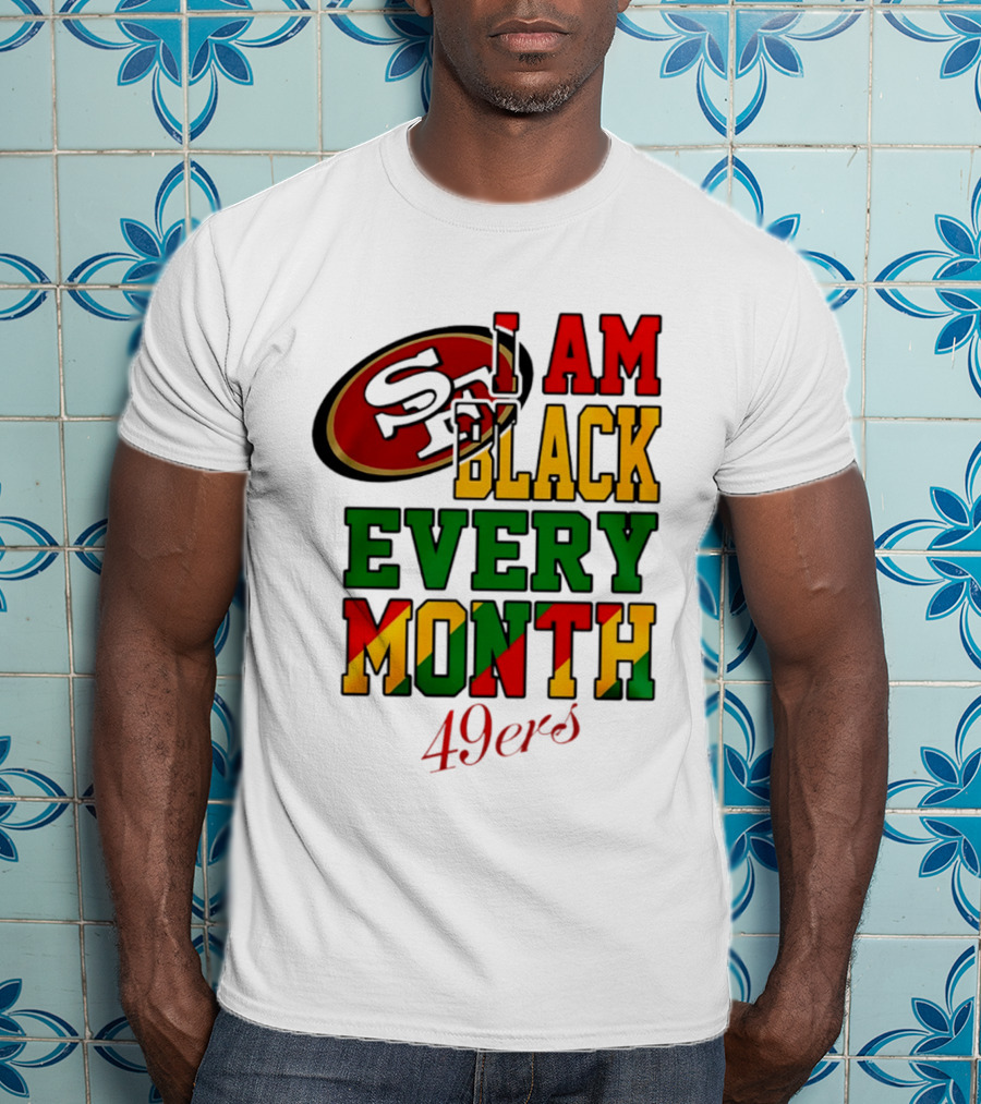 San Francisco 49ers I Am Black Every Month 49ers T-Shirt