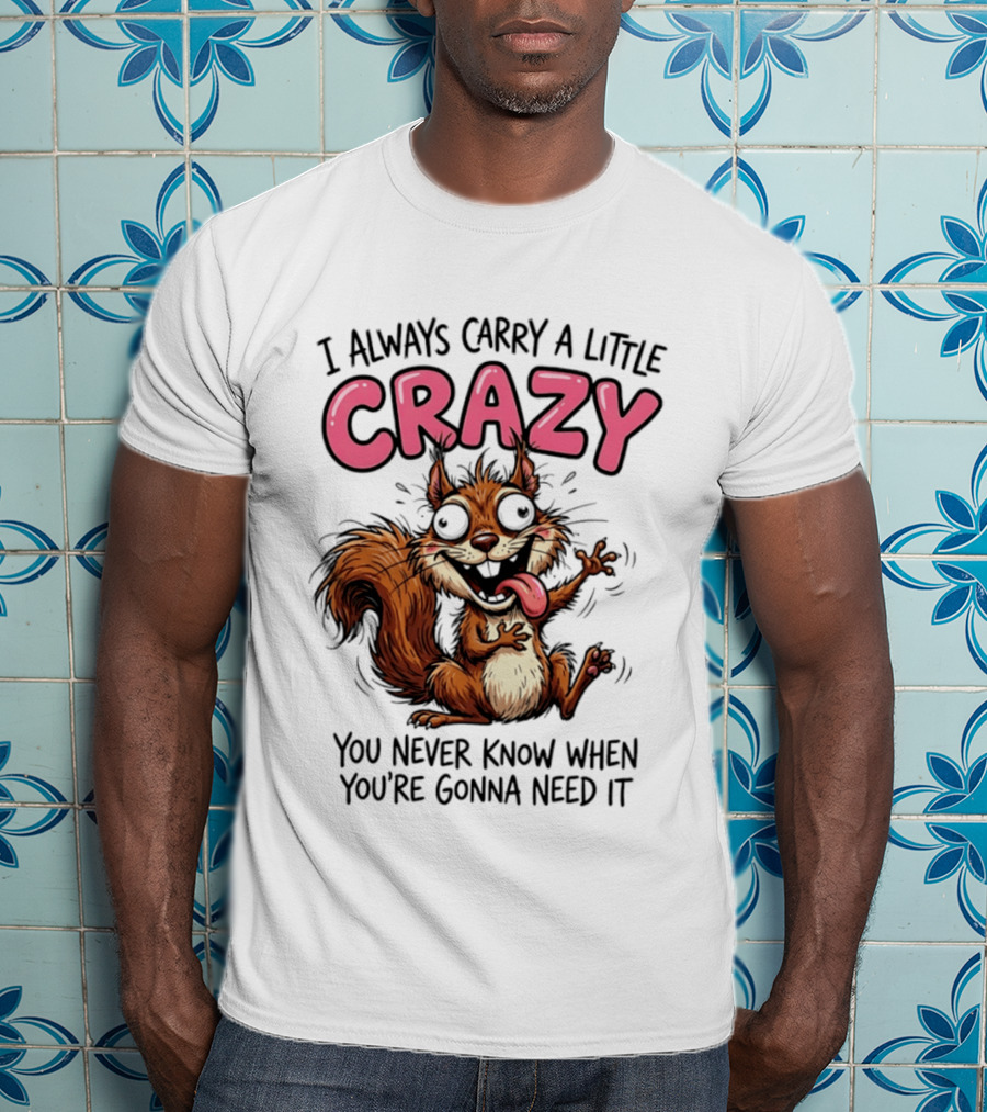 I Always Carry A Little Crazy Cartoon Squirrel You Never Know When T-Shirt