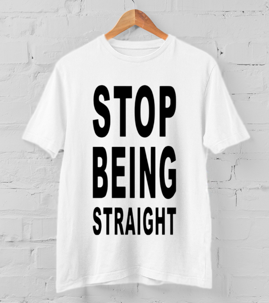 Stop Being Straight T-Shirt