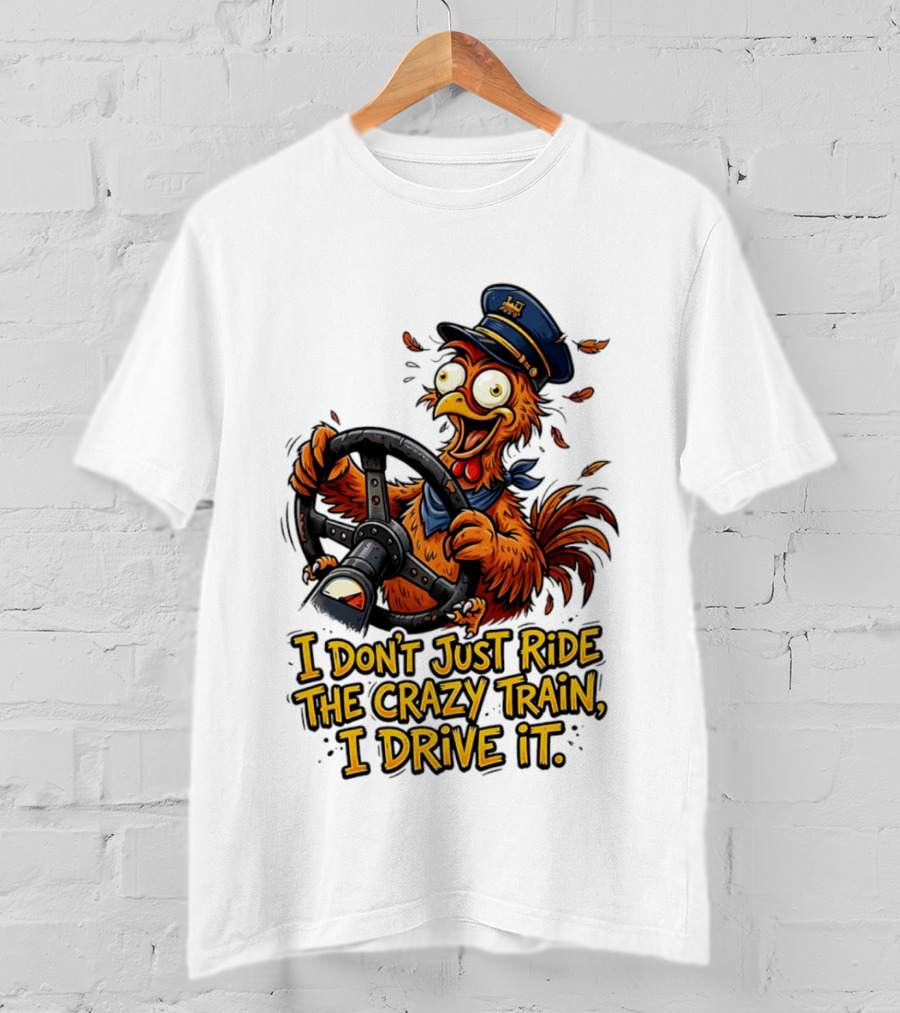 Funny Cartoon Chicken Conductor I Don't Just Ride The Crazy Train I Drive It T-Shirt