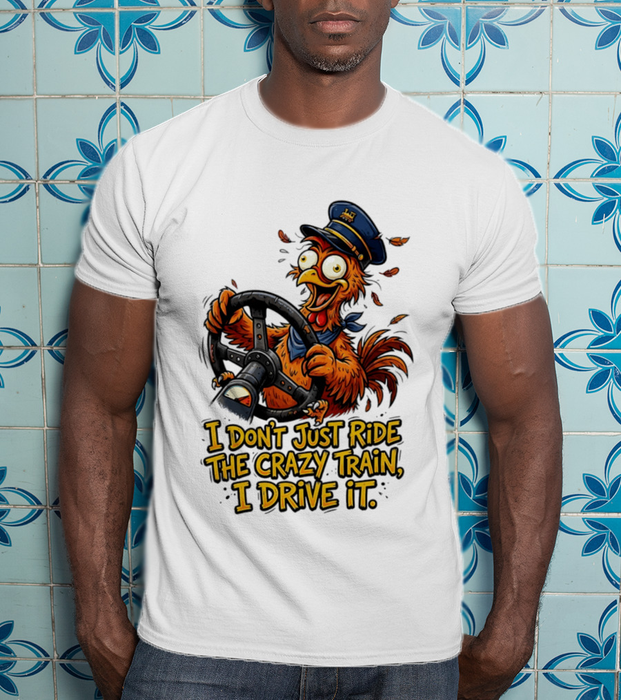 Funny Cartoon Chicken Conductor I Don't Just Ride The Crazy Train I Drive It T-Shirt