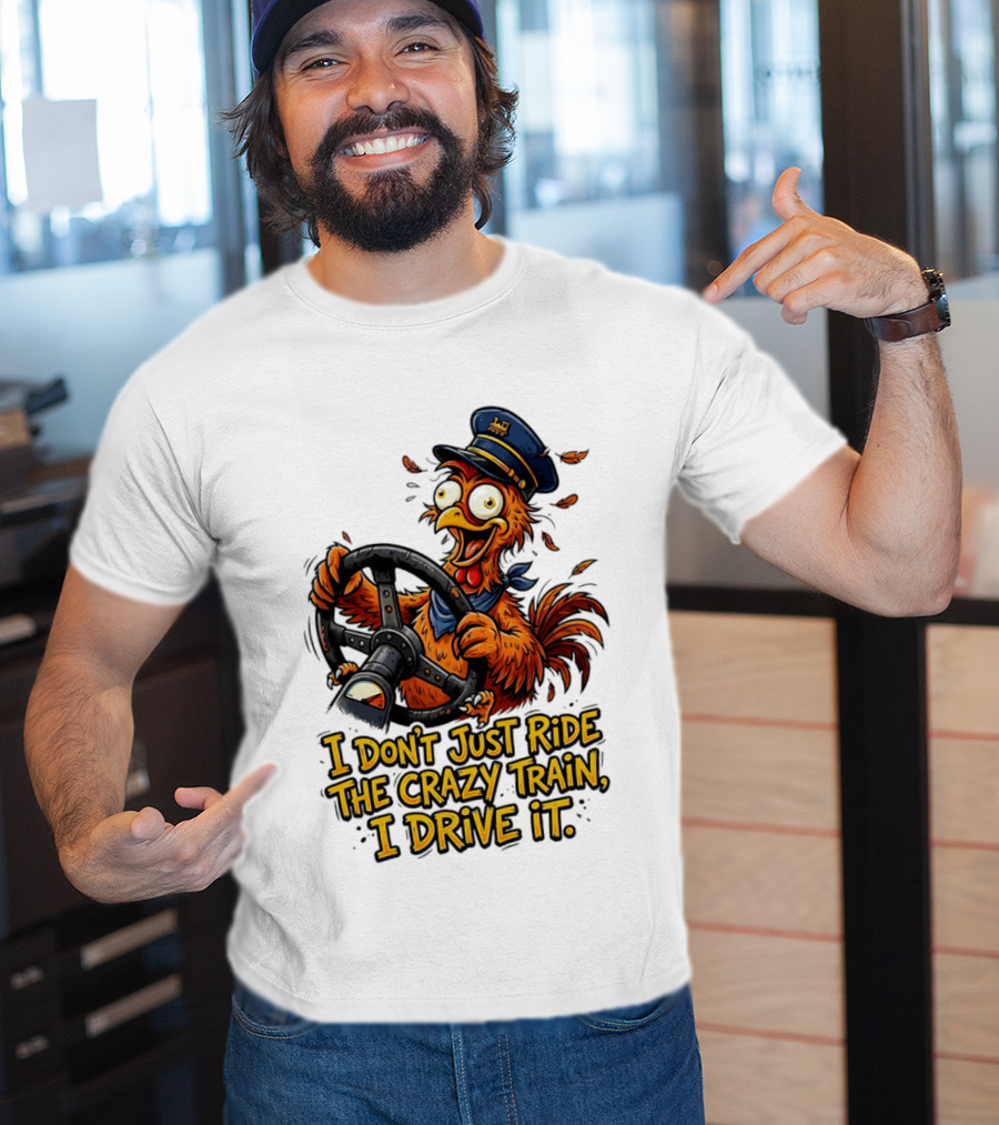 Funny Cartoon Chicken Conductor I Don't Just Ride The Crazy Train I Drive It T-Shirt
