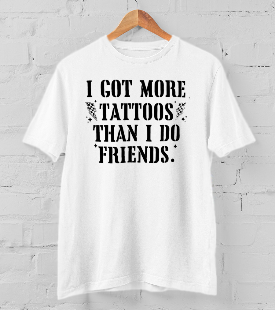 I Got More Tattoos Than I Do Friends T-Shirt