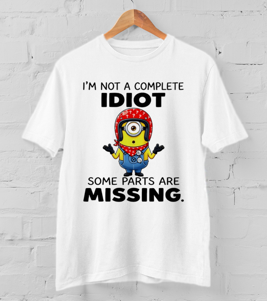 I'm Not A Complete Idiot Some Parts Are Missing Minion T-Shirt
