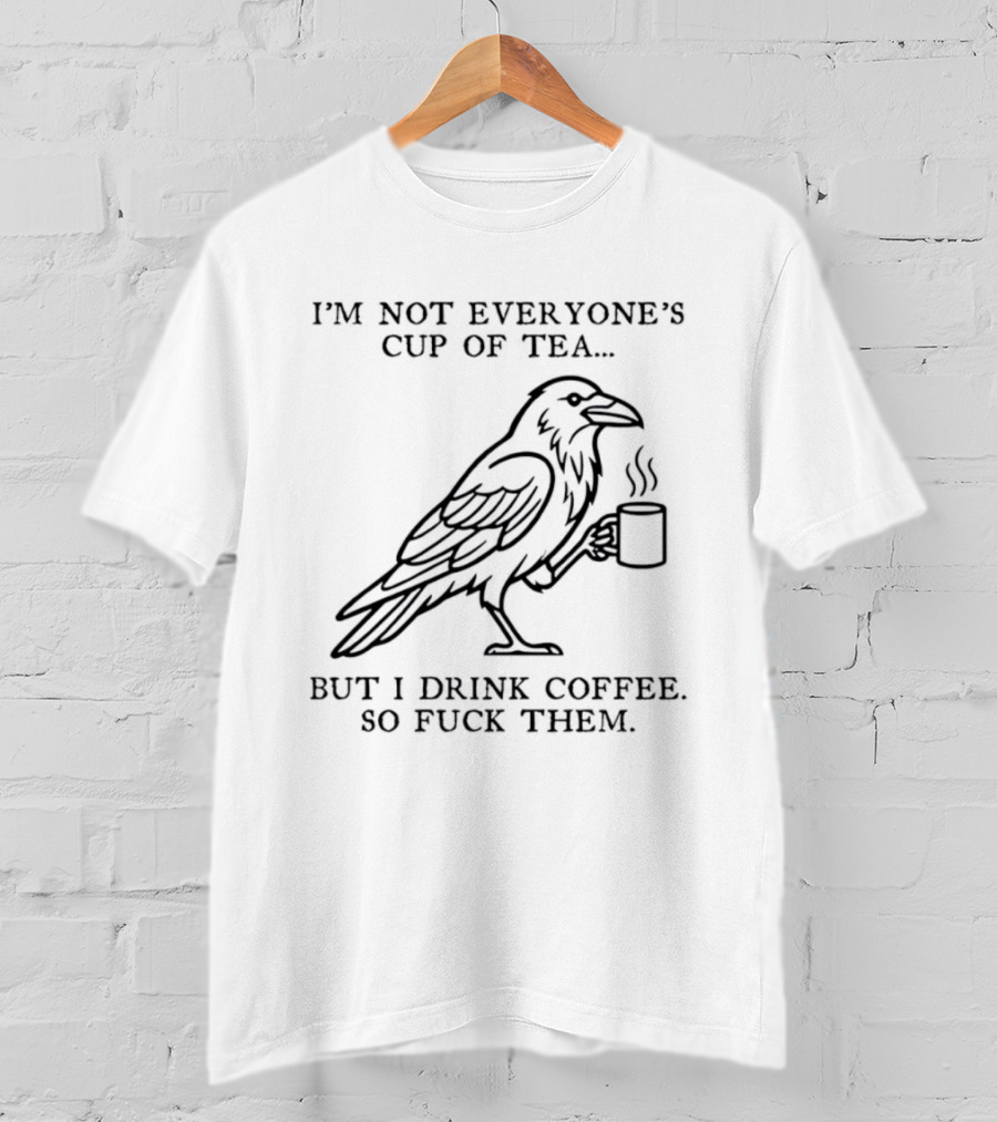 I'm Not Everyone's Cup Of Tea But I Drink Coffee So Fuck Them Raven T-Shirt