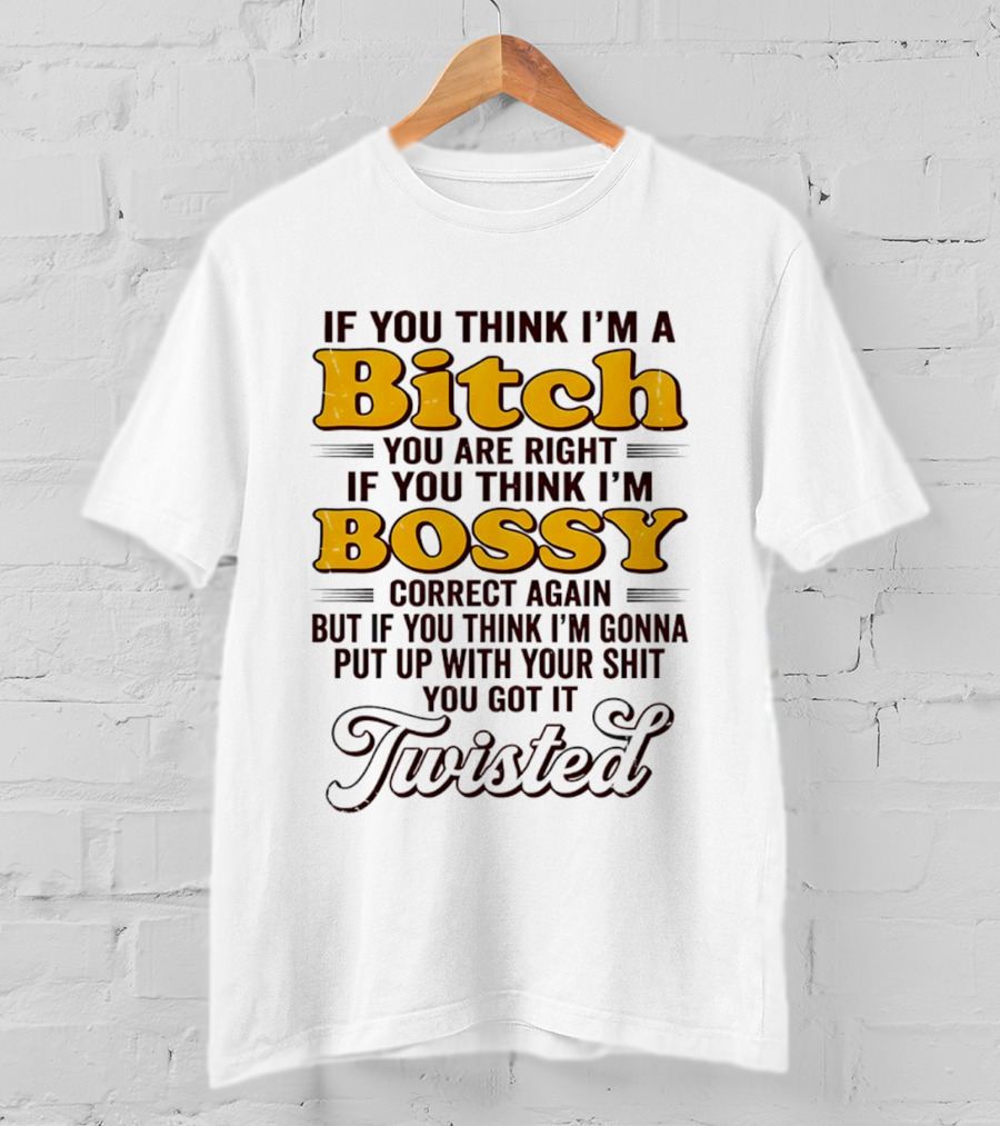 If You Think I'm A Bitch You Are Right Bossy Correct Again Twisted T-Shirt