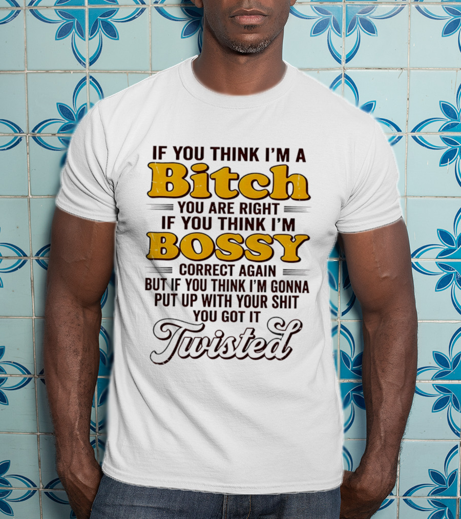 If You Think I'm A Bitch You Are Right Bossy Correct Again Twisted T-Shirt