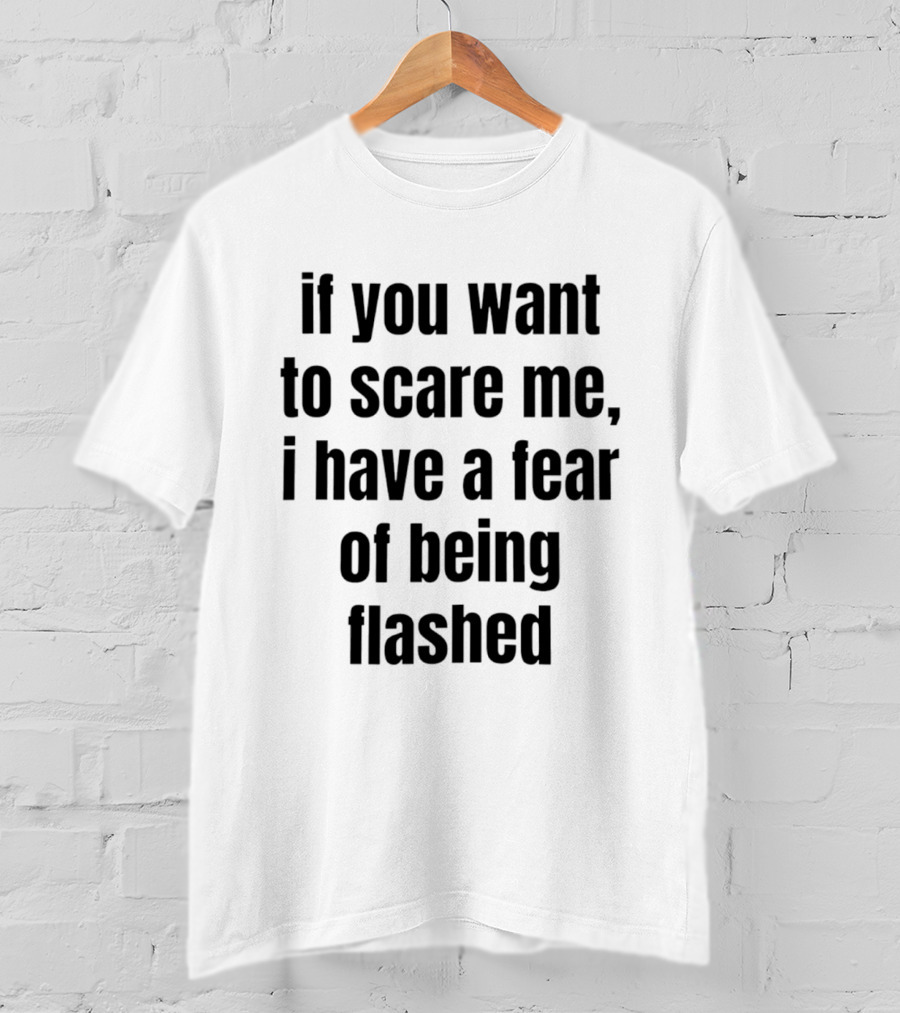 If You Want To Scare Me I Have A Fear Of Being Flashed T-Shirt