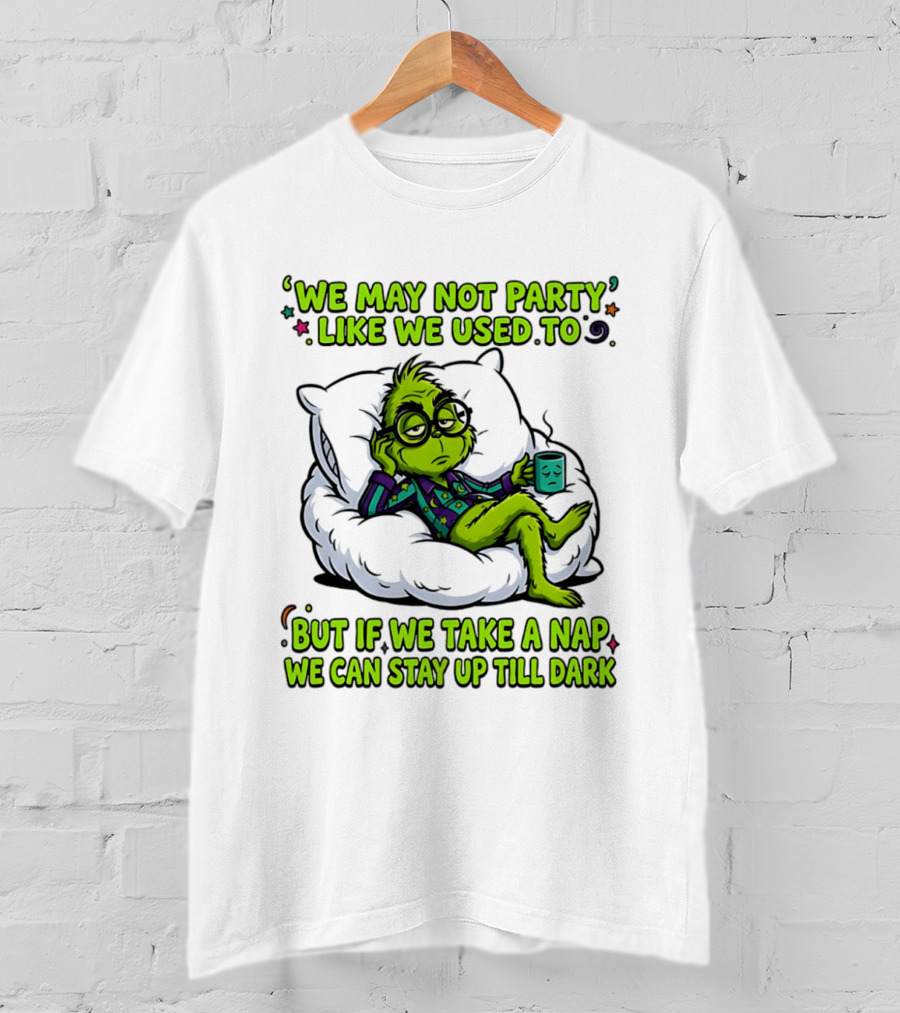 We May Not Party Like We Used To Grinch Nap Stay Up Till Dark T-Shirt