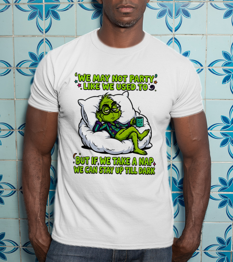 We May Not Party Like We Used To Grinch Nap Stay Up Till Dark T-Shirt