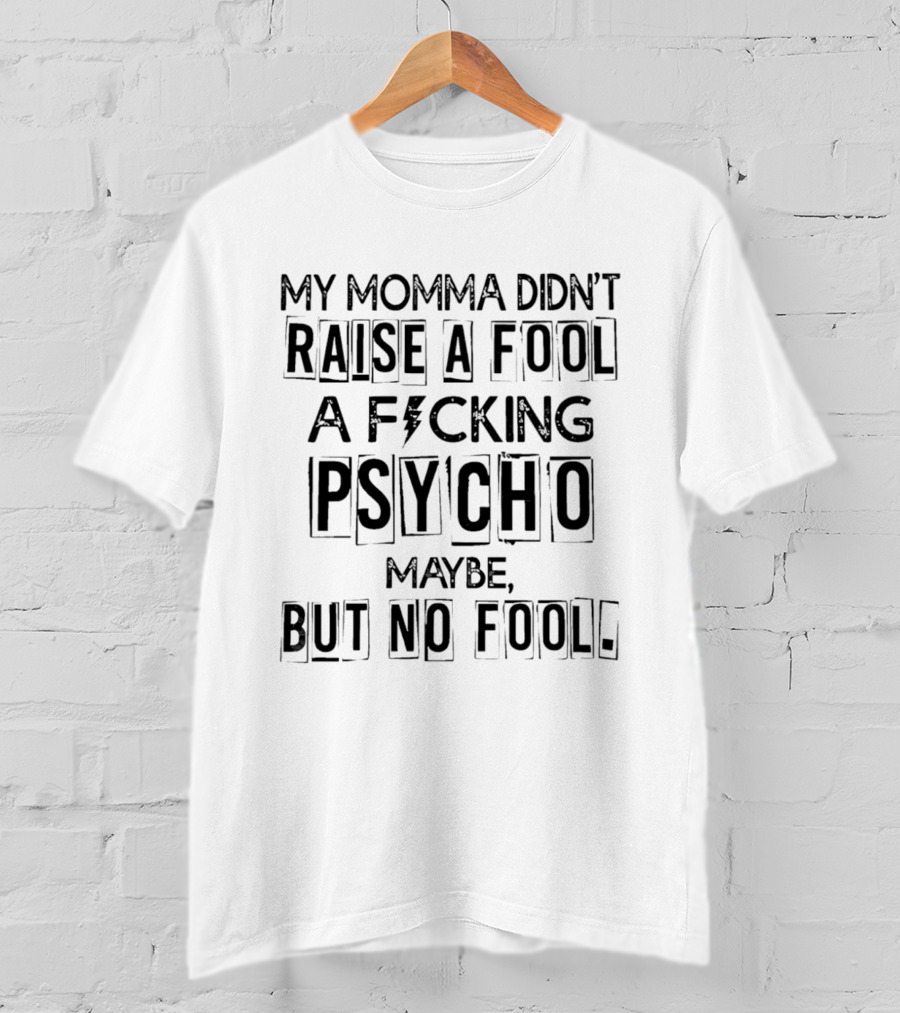 My Momma Didn't Raise A Fool A F*cking Psycho Maybe But No Fool T-Shirt