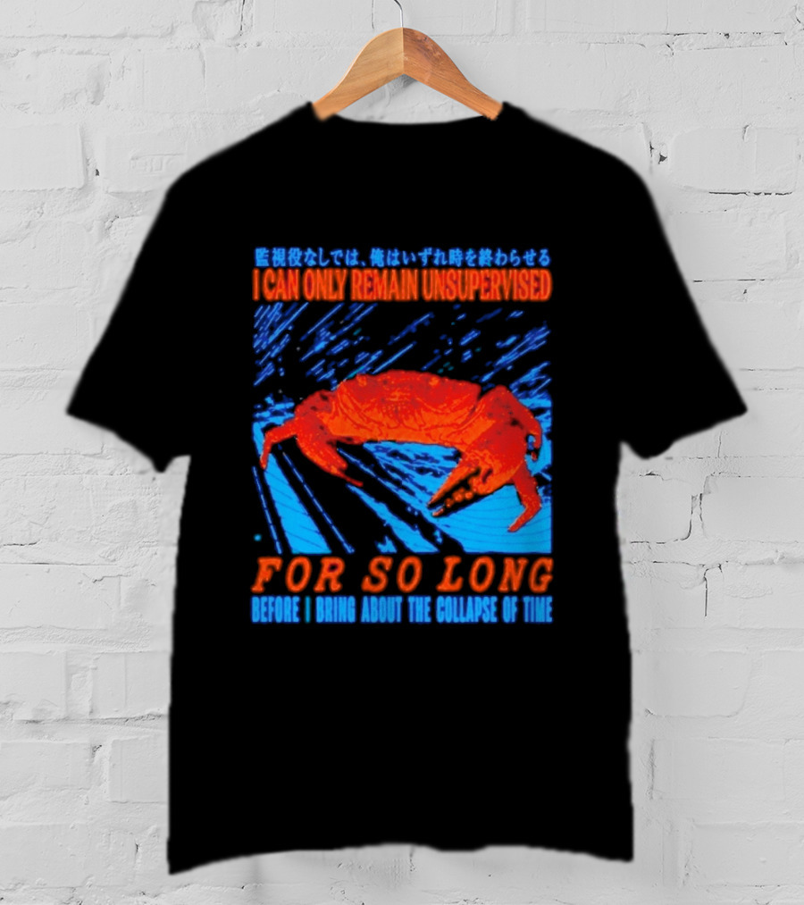 Crab I Can Only Remain Unsupervised For So Long Before I Bring About The Collapse Of Time T-Shirt