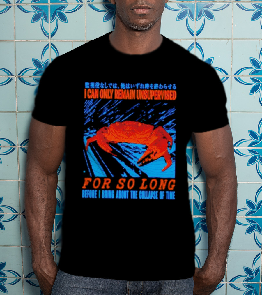 Crab I Can Only Remain Unsupervised For So Long Before I Bring About The Collapse Of Time T-Shirt