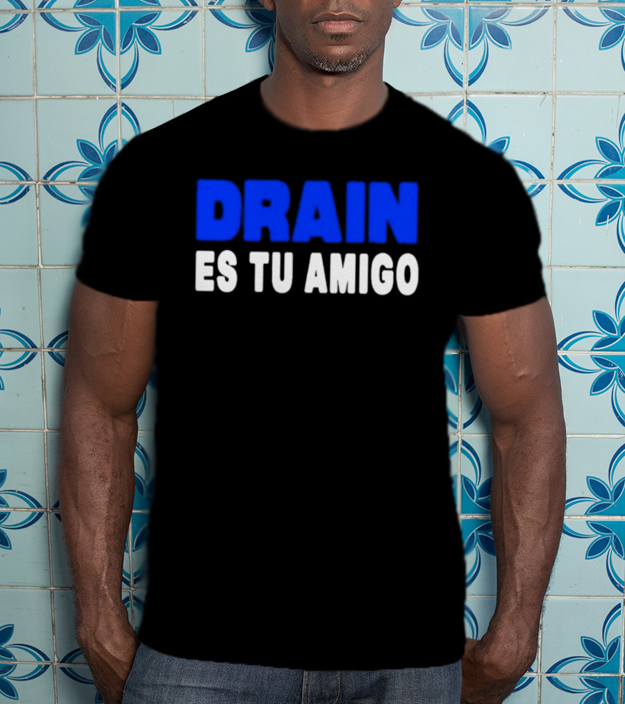 Drain Es Tu Amigo T-Shirt