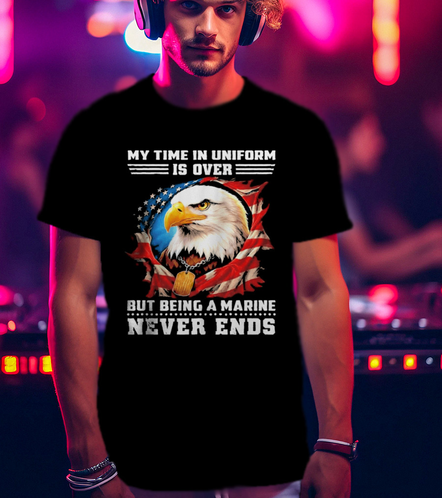 My Time In Uniform Is Over But Being A Marine Never Ends Eagle American Flag T-Shirt