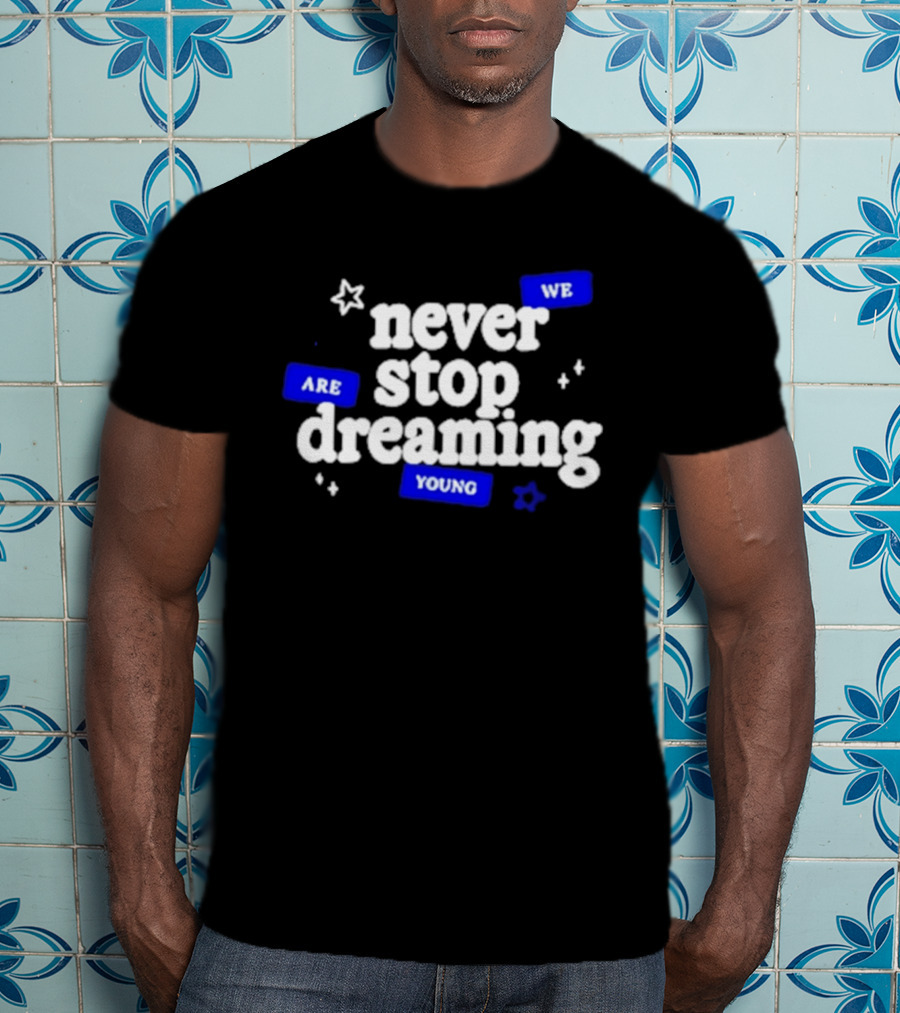 Never Stop Dreaming We Are Young T-Shirt