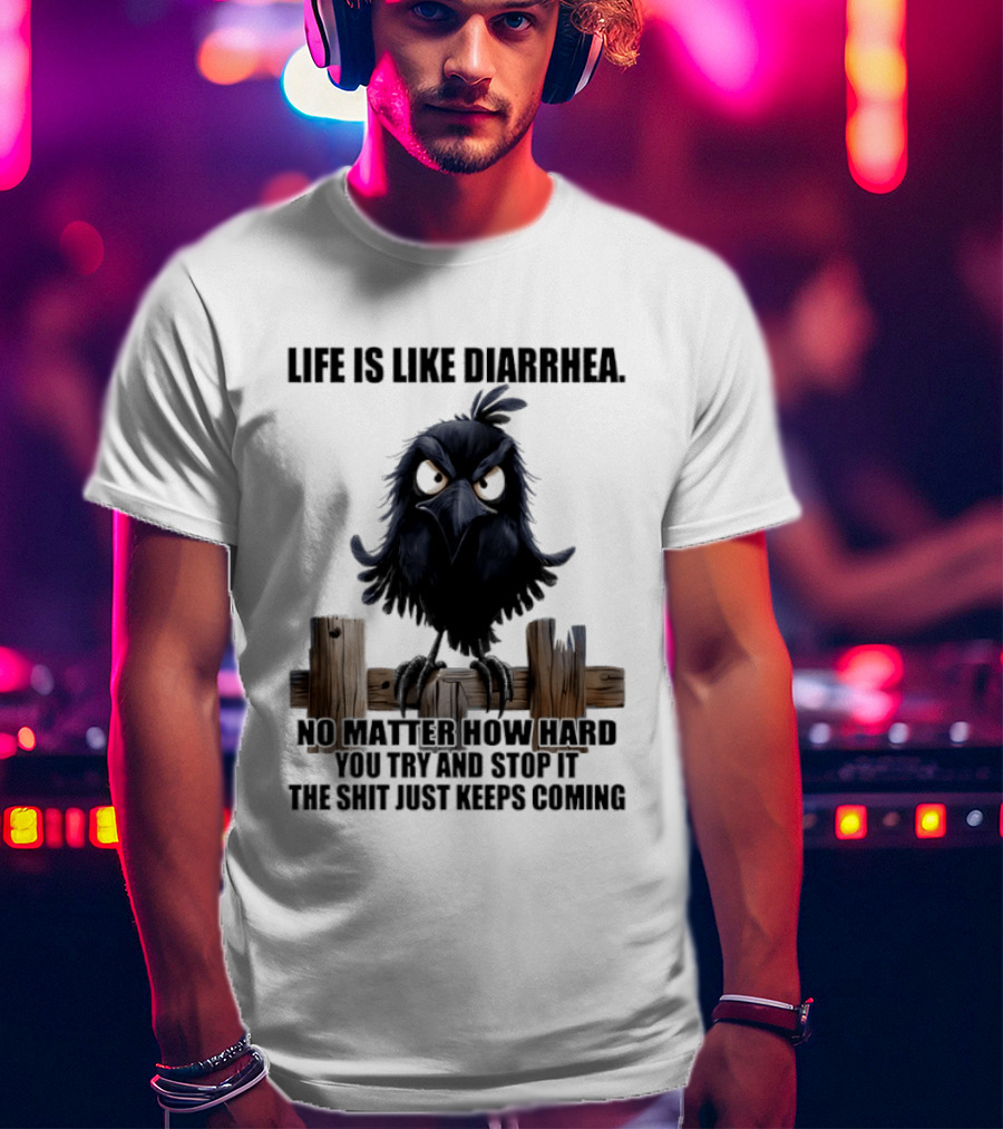 Life Is Like Diarrhea No Matter How Hard You Try Shit Just Keeps Coming T-Shirt