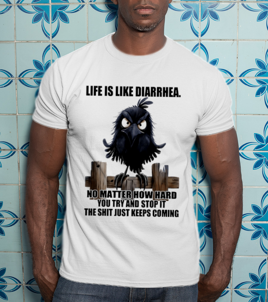 Life Is Like Diarrhea No Matter How Hard You Try Shit Just Keeps Coming T-Shirt