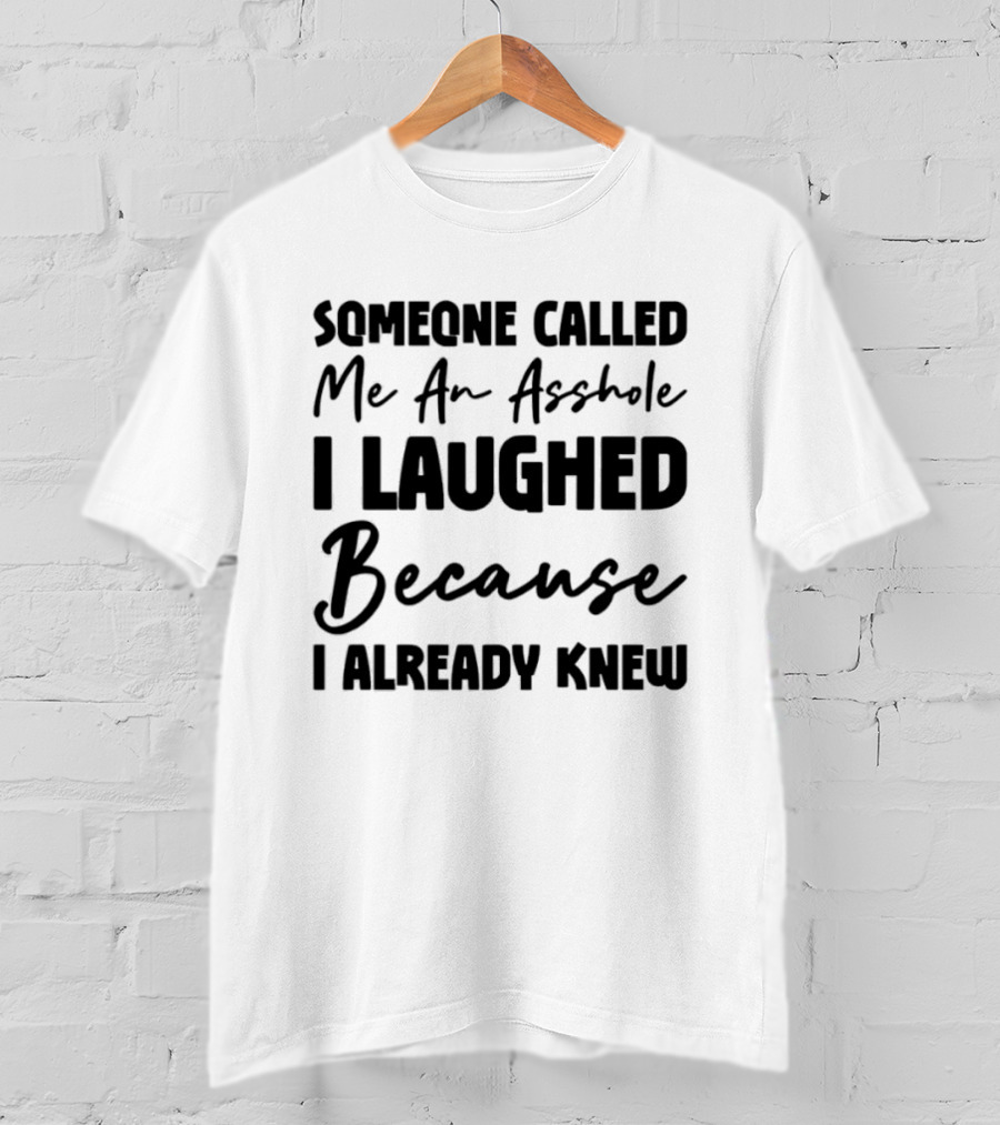 Someone Called Me An Asshole I Laughed Because I Already Knew T-Shirt