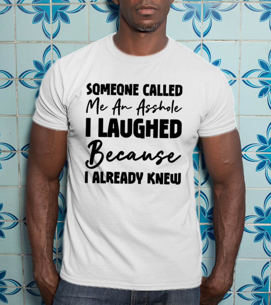 Someone Called Me An Asshole I Laughed Because I Already Knew T-Shirt