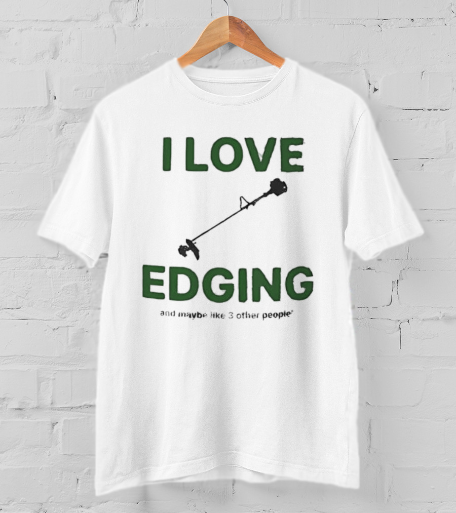 I Love Edging And Maybe Like 3 Other People T-Shirt