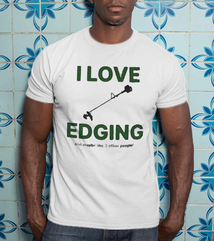 I Love Edging And Maybe Like 3 Other People T-Shirt