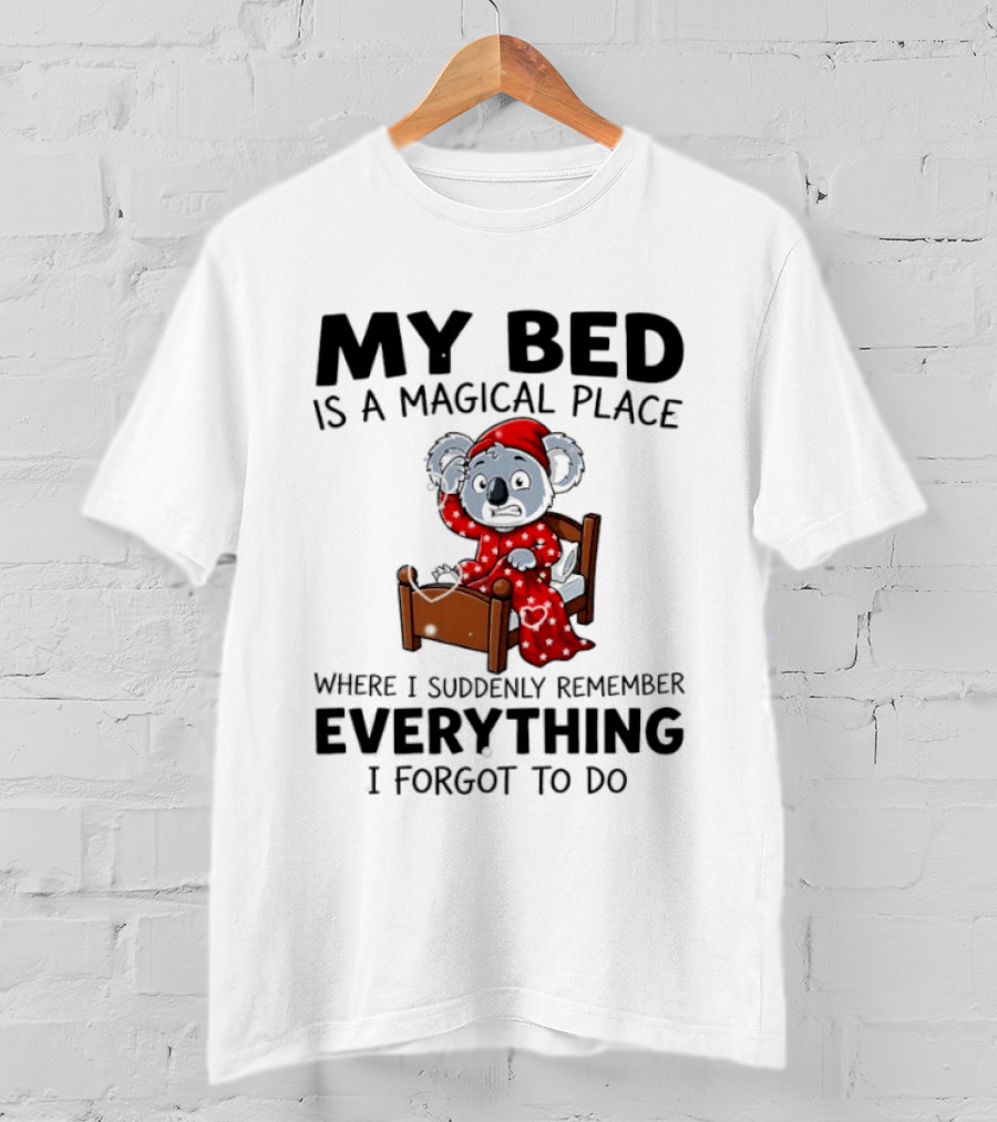 My Bed Is A Magical Place Where I Suddenly Remember Everything I Forgot To Do Koala T-Shirt