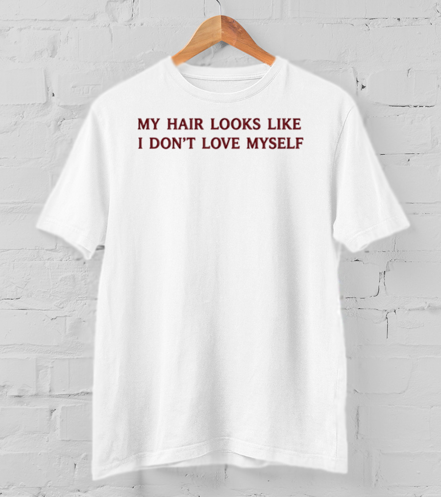 My Hair Looks Like I Don't Love Myself Funny Quote Expression T-Shirt
