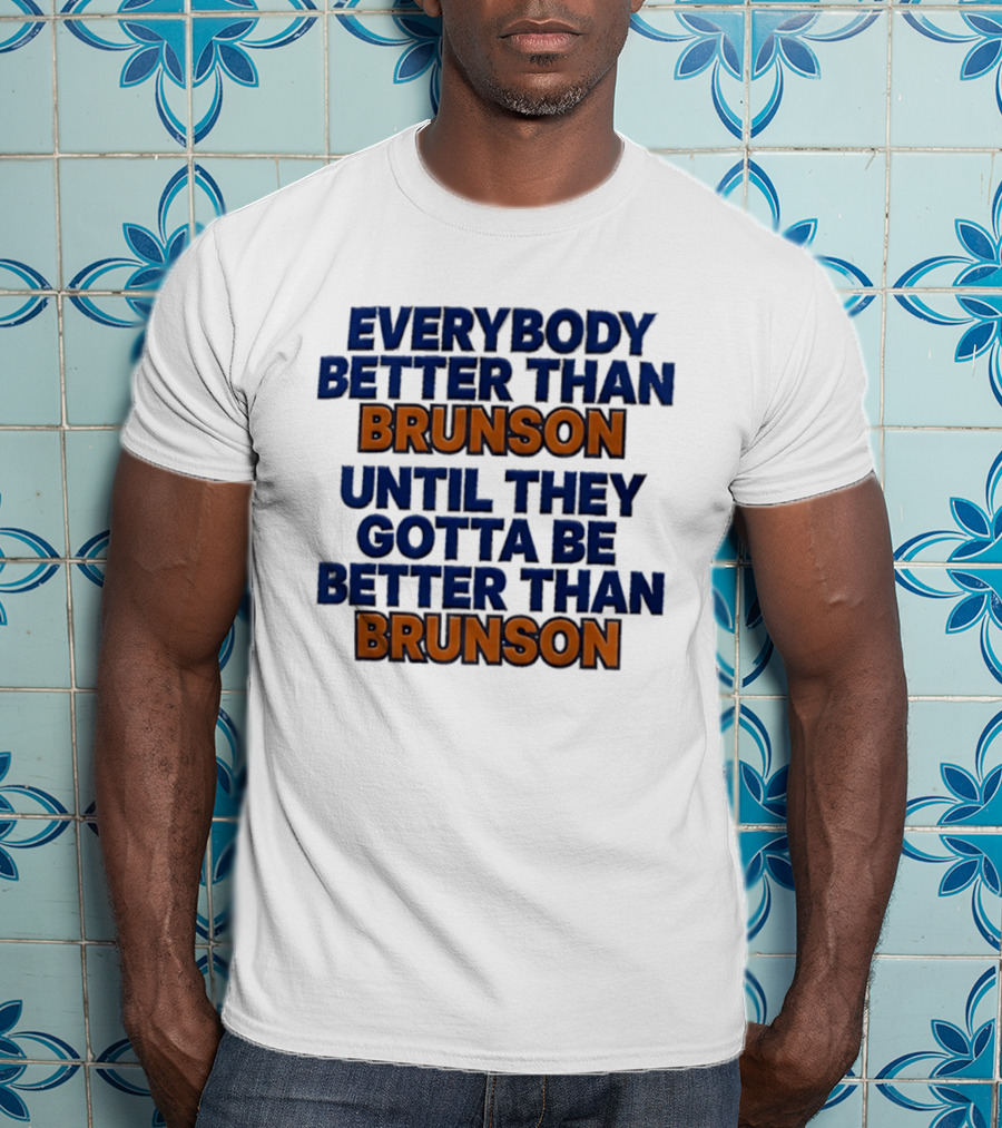 New York Knicks Everybody Better Than Brunson Until They Gotta Be Better Than Brunson T-Shirt