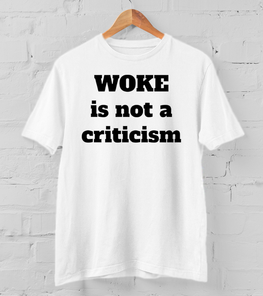 Woke Is Not A Criticism T-Shirt