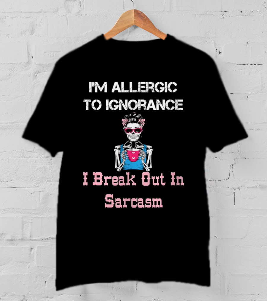 I'm Allergic To Ignorance Skeleton Break Out In Sarcasm T-Shirt