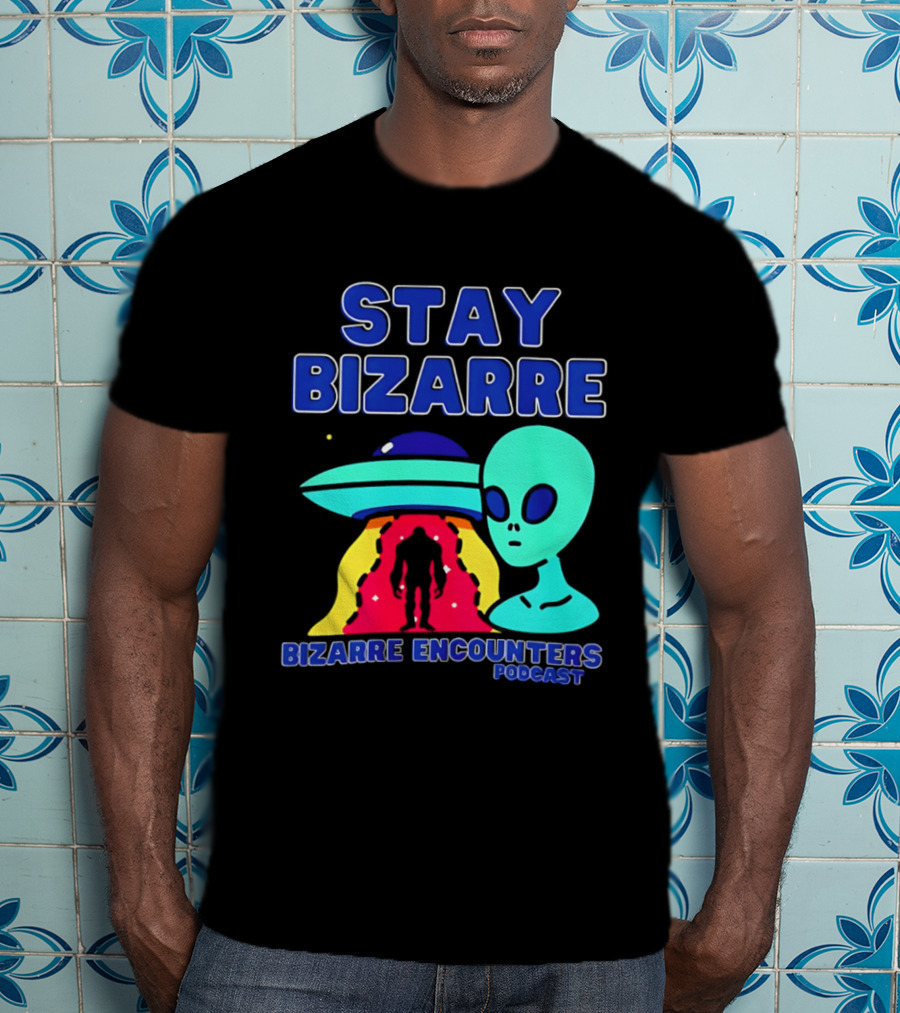Stay Bizarre Bizarre Encounters Podcast UFO Alien T-Shirt
