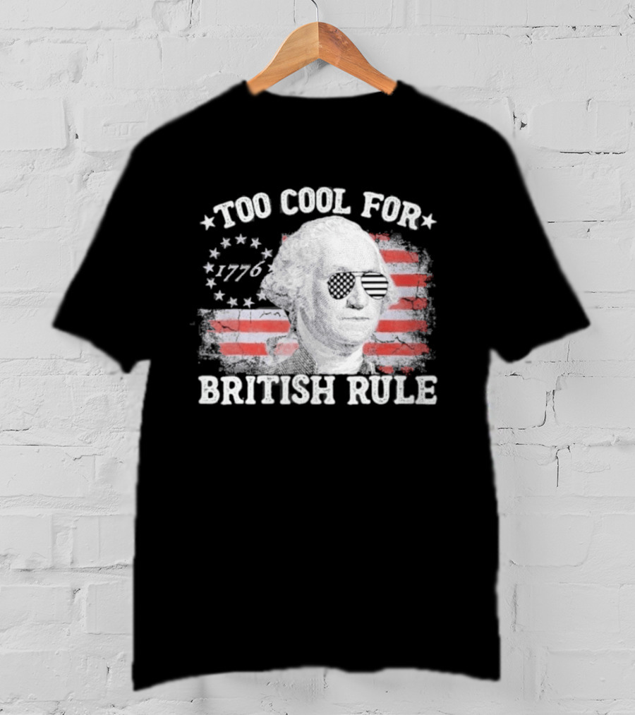 Too Cool For British Rule 1776 Independence Theme With George Washington And American Flag Stripes T-Shirt