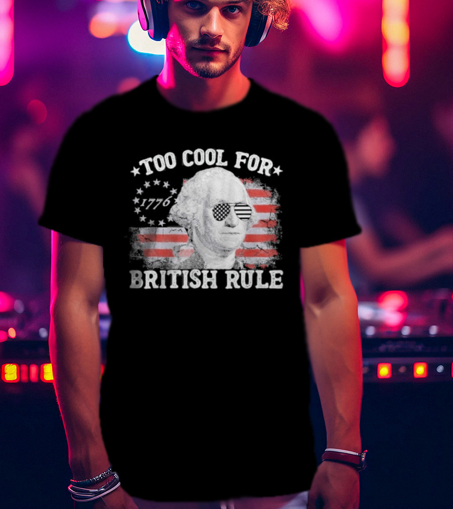 Too Cool For British Rule 1776 Independence Theme With George Washington And American Flag Stripes T-Shirt
