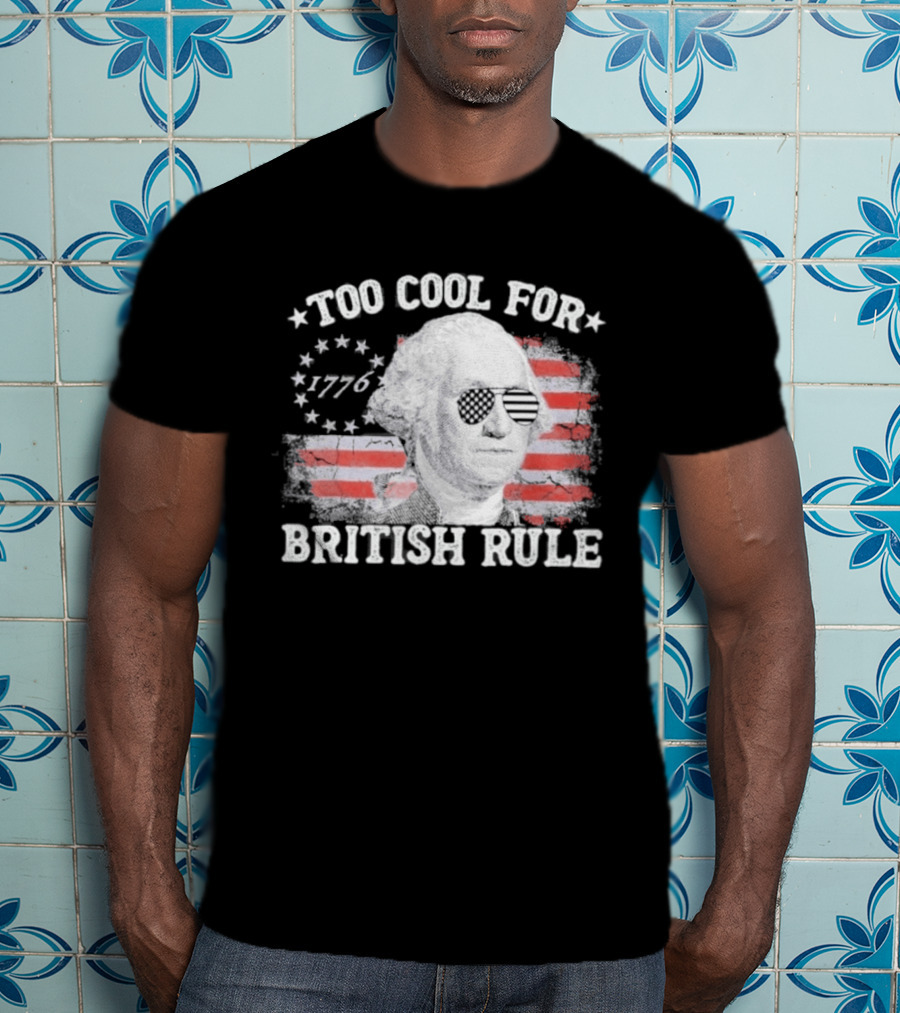 Too Cool For British Rule 1776 Independence Theme With George Washington And American Flag Stripes T-Shirt