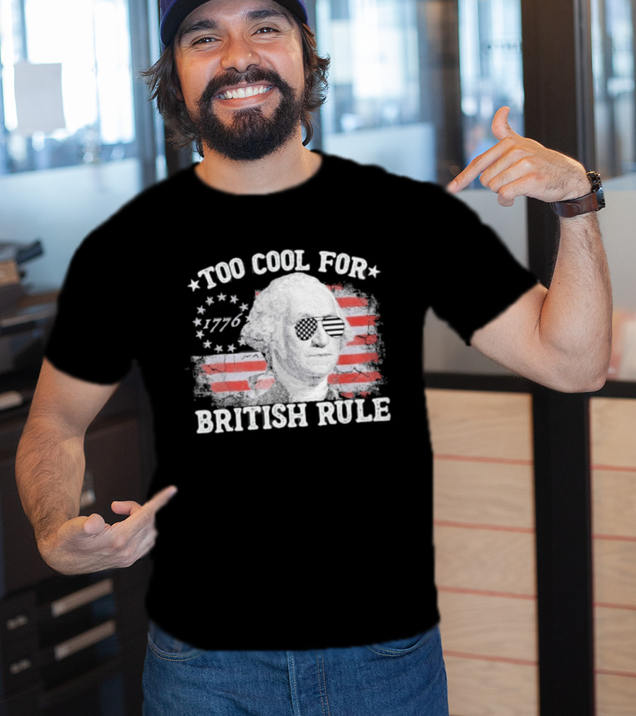 Too Cool For British Rule 1776 Independence Theme With George Washington And American Flag Stripes T-Shirt