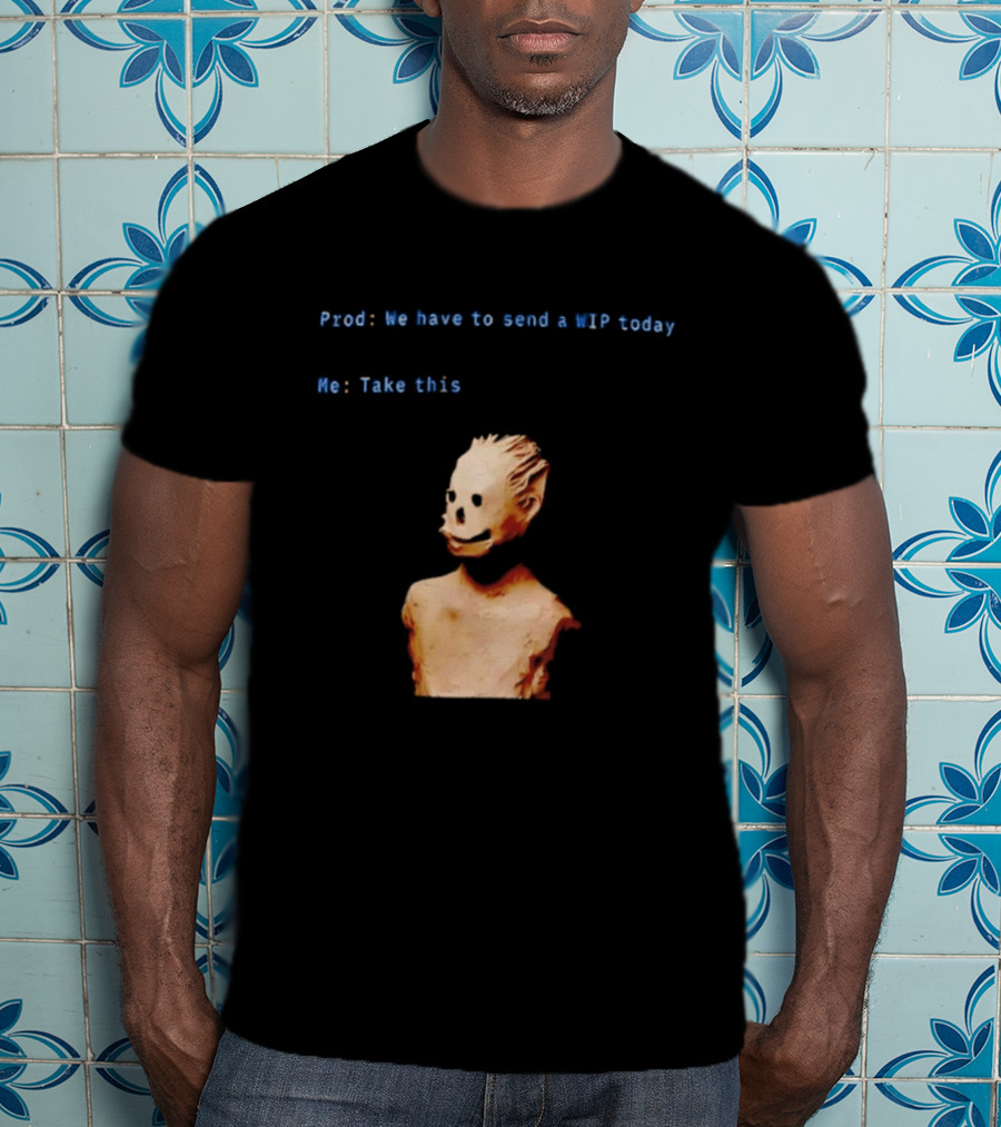 We Have To Send A WIP Today Me Take This Weird Body Sculpture Prod T-Shirt